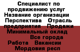 Специалист по продвижению услуг › Название организации ­ Перспектива › Отрасль предприятия ­ Продажи › Минимальный оклад ­ 40 000 - Все города Работа » Вакансии   . Мордовия респ.